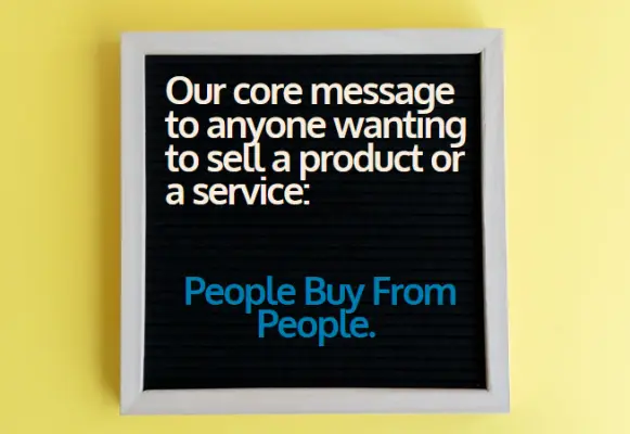 our core message to anyone wanting to sell a product or a service: people buy from people.