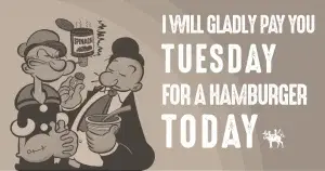 Cartoon of Wiimpy from Popeye that reads "I will gladly pay you Tuesday for a hamburger today."
